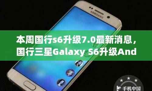 国行三星Galaxy S6升级Android 7.0的详细步骤指南及最新消息发布