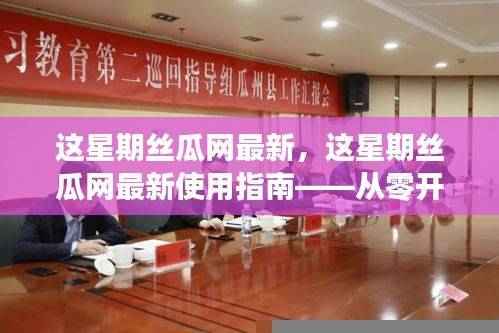 这星期丝瓜网最新操作指南,从零开始学习丝瓜网使用技巧与最新动态