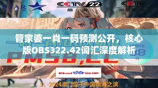 管家婆一肖一码预测公开,核心版OBS322.42词汇深度解析