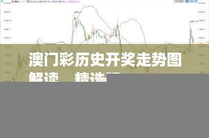 澳门彩历史开奖走势图解读,精选版IPQ687.12深度分析