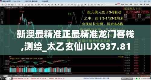 新澳最精准正最精准龙门客栈,测绘_太乙玄仙IUX937.81
