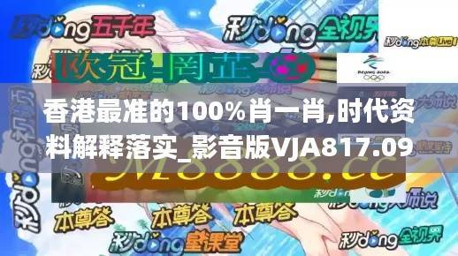 香港最准的100%肖一肖,时代资料解释落实_影音版VJA817.09