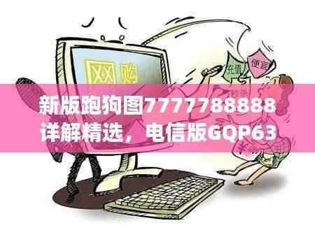 新版跑狗图7777788888详解精选,电信版GQP63.6最佳解读