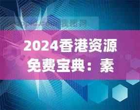 2024香港资源免费宝典:素材方案详解_科技版VDI361.18