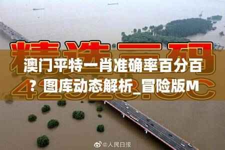 澳门平特一肖准确率百分百?图库动态解析_冒险版MWU194.81