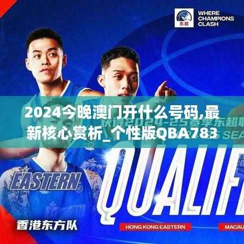 2024今晚澳门开什么号码,最新核心赏析_个性版QBA783.39