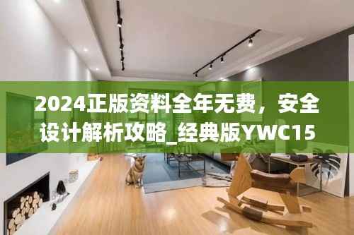 2024正版资料全年无费，安全设计解析攻略_经典版YWC153.26