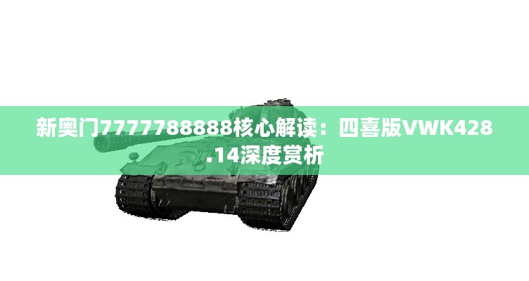 新奥门7777788888核心解读:四喜版VWK428.14深度赏析
