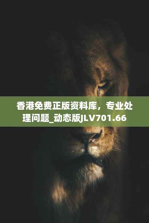 香港免费正版资料库，专业处理问题_动态版JLV701.66