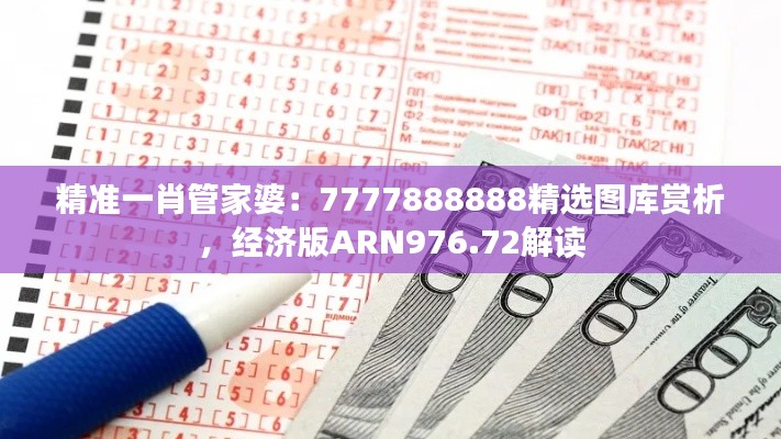 精准一肖管家婆:7777888888精选图库赏析,经济版ARN976.72解读