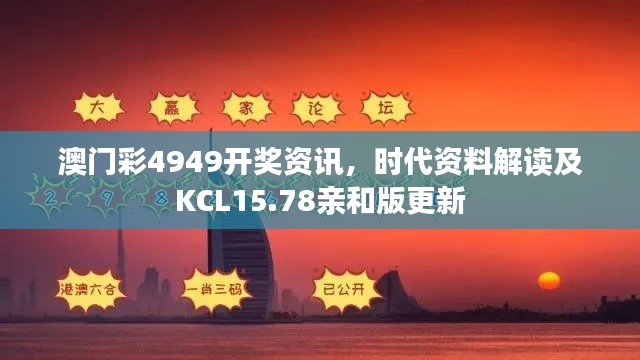 澳门彩4949开奖资讯,时代资料解读及KCL15.78亲和版更新