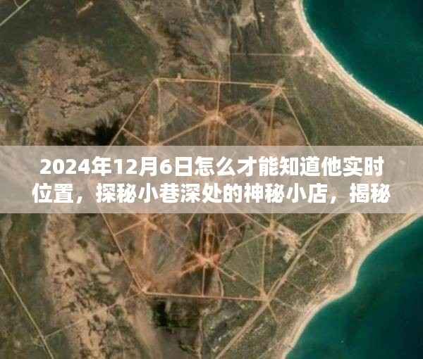 探秘小巷深处的神秘小店,揭秘实时追踪定位技巧,寻找特定日期位置的秘密之门(2024年12月6日)