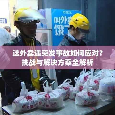 送外卖遇突发事故如何应对？挑战与解决方案全解析