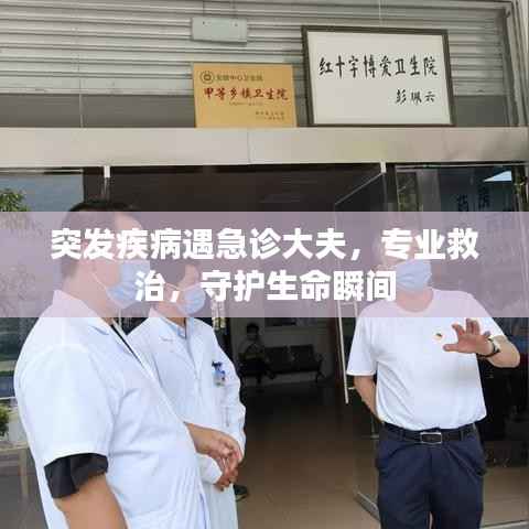 突发疾病遇急诊大夫,专业救治,守护生命瞬间