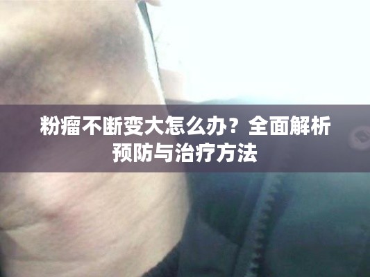 粉瘤不断变大怎么办？全面解析预防与治疗方法