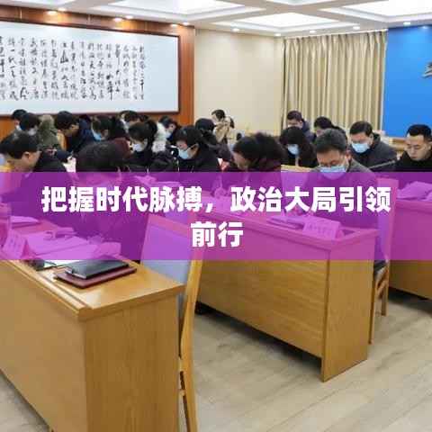 把握时代脉搏,政治大局引领前行