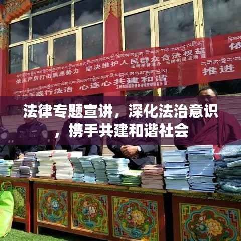 法律专题宣讲，深化法治意识，携手共建和谐社会