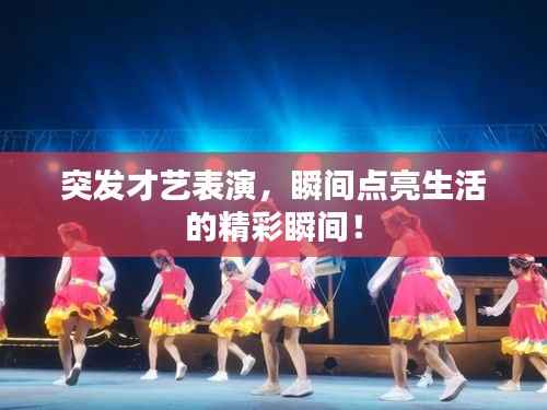 突发才艺表演,瞬间点亮生活的精彩瞬间!