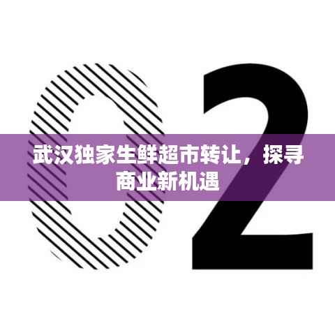 武汉独家生鲜超市转让,探寻商业新机遇