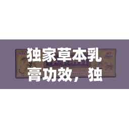 独家草本乳膏功效,独家本草膏治疗什么