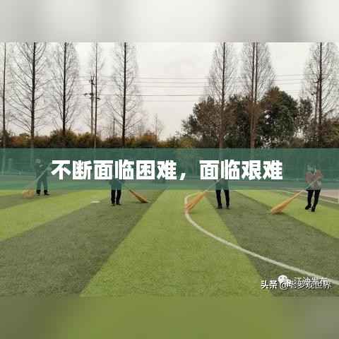 不断面临困难,面临艰难