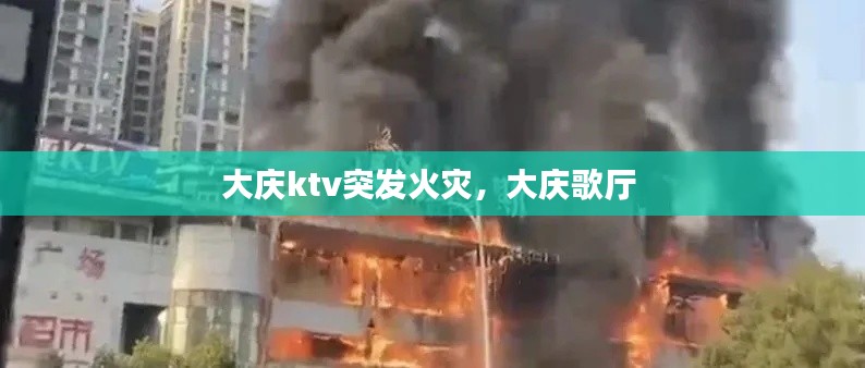 大庆ktv突发火灾,大庆歌厅
