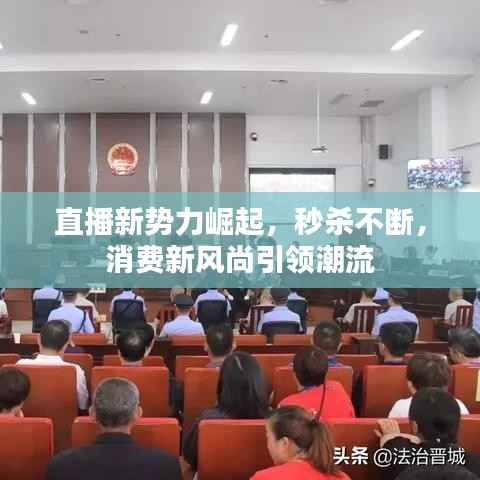 直播新势力崛起，秒杀不断，消费新风尚引领潮流