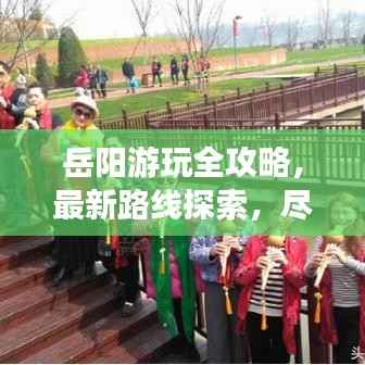 岳阳游玩全攻略,最新路线探索,尽享美景盛宴