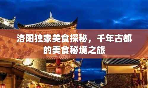 洛阳独家美食探秘,千年古都的美食秘境之旅
