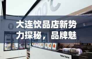 大连饮品店新势力探秘，品牌魅力大揭秘