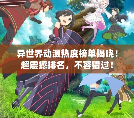 异世界动漫热度榜单揭晓!超震撼排名,不容错过!
