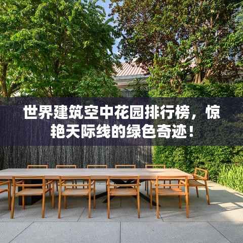 世界建筑空中花园排行榜,惊艳天际线的绿色奇迹!