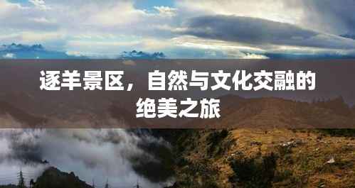 逐羊景区，自然与文化交融的绝美之旅