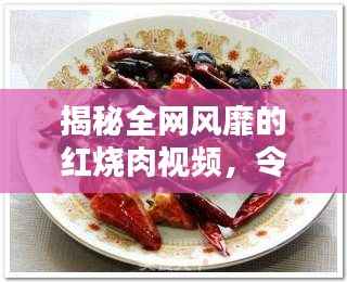 揭秘全网风靡的红烧肉视频,令人垂涎欲滴!