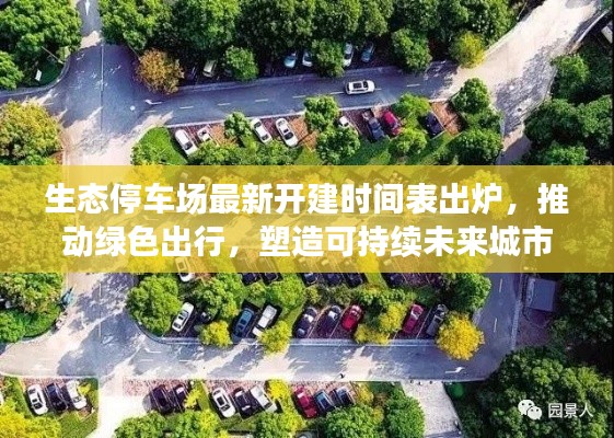生态停车场最新开建时间表出炉,推动绿色出行,塑造可持续未来城市新篇章