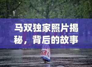 马双独家照片揭秘,背后的故事令人动容
