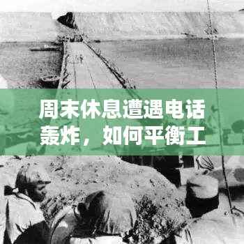 周末休息遭遇电话轰炸,如何平衡工作与休息?