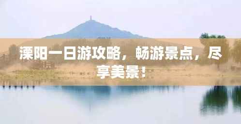 溧阳一日游攻略,畅游景点,尽享美景!