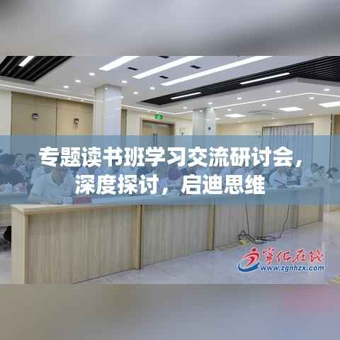 专题读书班学习交流研讨会，深度探讨，启迪思维