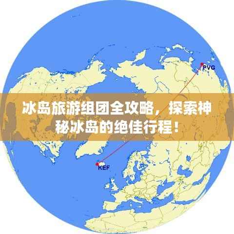 冰岛旅游组团全攻略,探索神秘冰岛的绝佳行程!
