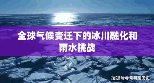 全球气候变迁下的冰川融化和雨水挑战
