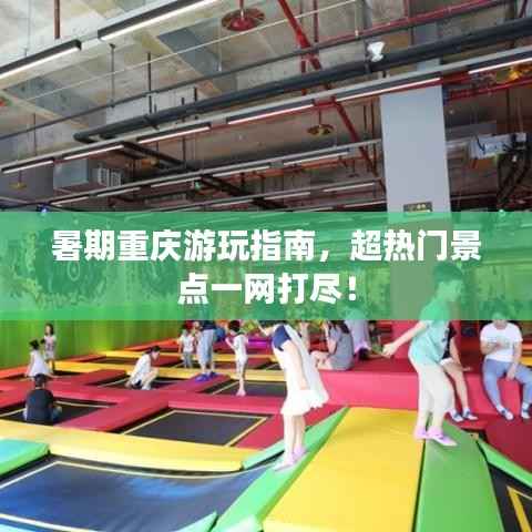 暑期重庆游玩指南,超热门景点一网打尽!