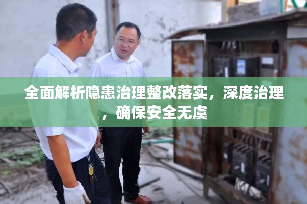 全面解析隐患治理整改落实,深度治理,确保安全无虞
