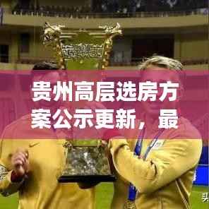 贵州高层选房方案公示更新,最新动态揭秘