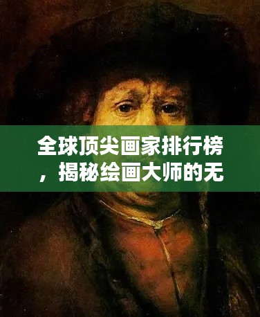全球顶尖画家排行榜,揭秘绘画大师的无尽魅力与传世佳作
