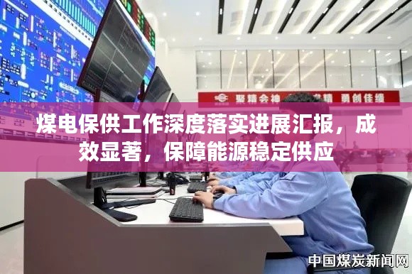 煤电保供工作深度落实进展汇报,成效显著,保障能源稳定供应