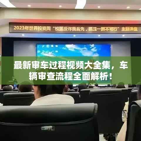 最新审车过程视频大全集,车辆审查流程全面解析!