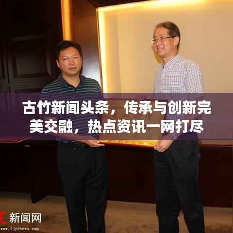 古竹新闻头条，传承与创新完美交融，热点资讯一网打尽