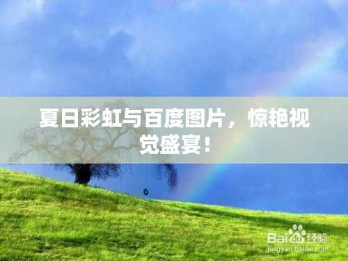 夏日彩虹与百度图片,惊艳视觉盛宴!