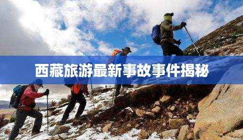 西藏旅游最新事故事件揭秘